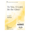 To You O Lord Be the Glory